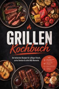 Produktbild: Grillen Kochbuch: Die leckersten Rezepte f&uuml;r saftiges Fleisch, zartes Gem&uuml;se & echte BBQ-Momente - inkl. Rubs, Marinaden & Salzlaken, Saucen, Dips & P