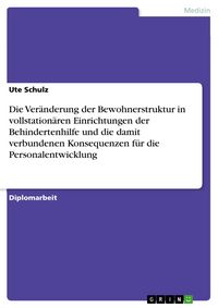 Produktbild: Die Ver&auml;nderung der Bewohnerstruktur in vollstation&auml;ren Einrichtungen der Behindertenhilfe und die damit verbundenen Konsequenzen f&uuml;r die Personalentw