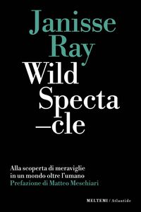 Produktbild: Wild spectacle. Alla scoperta di meraviglie in un mondo oltre l'umano