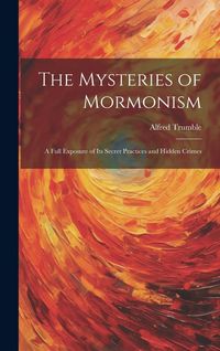 Produktbild: The Mysteries of Mormonism: A Full Exposure of its Secret Practices and Hidden Crimes