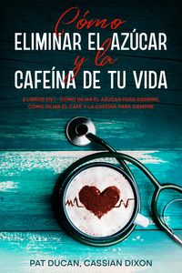 Produktbild: C&oacute;mo Eliminar el Az&uacute;car y la Cafe&iacute;na de tu Vida