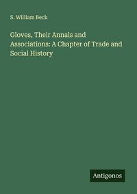 Produktbild: Gloves, Their Annals and Associations: A Chapter of Trade and Social History