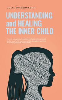 Produktbild: Understanding and Healing the Inner Child: How to recognize unresolved conflicts within yourself, get in touch with your inner child, strengthen and h