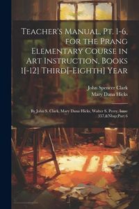 Produktbild: Teacher's Manual, Pt. 1-6, for the Prang Elementary Course in Art Instruction, Books 1[-12] Third[-Eighth] Year: By John S. Clark, Mary Dana Hicks, Wa