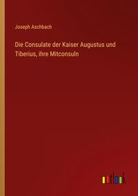 Produktbild: Die Consulate der Kaiser Augustus und Tiberius, ihre Mitconsuln