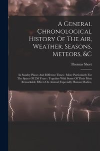 Produktbild: A General Chronological History Of The Air, Weather, Seasons, Meteors, &c: In Sundry Places And Different Times: More Particularly For The Space Of 25