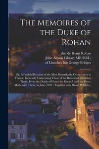 Produktbild: The Memoires of the Duke of Rohan: or, A Faithful Relation of the Most Remarkable Occurrences in France, Especially Concerning Those of the Reformed C