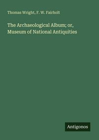 Produktbild: The Archaeological Album; or, Museum of National Antiquities