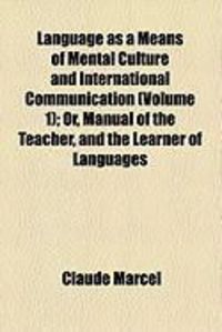 Produktbild: Language as a Means of Mental Culture and International Communication (Volume 1); Or, Manual of the Teacher, and the Learner of Languages
