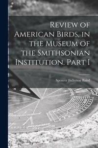 Produktbild: Review of American Birds, in the Museum of the Smithsonian Institution. Part I
