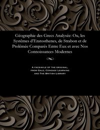 Produktbild: G&eacute;ographie Des Grecs Analys&eacute;e: Ou, Les Syst&egrave;mes d'Eratosthenes, de Strabon Et de Ptol&eacute;m&eacute;e Compar&eacute;s Entre Eux Et Avec Nos Connoissances Modernes