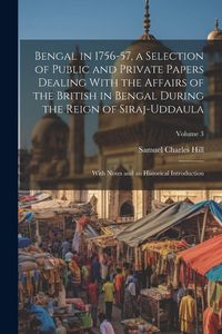 Produktbild: Bengal in 1756-57, a Selection of Public and Private Papers Dealing With the Affairs of the British in Bengal During the Reign of Siraj-Uddaula; With