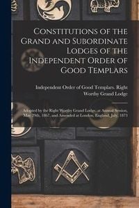 Produktbild: Constitutions of the Grand and Subordinate Lodges of the Independent Order of Good Templars [microform]: Adopted by the Right Worthy Grand Lodge, at A