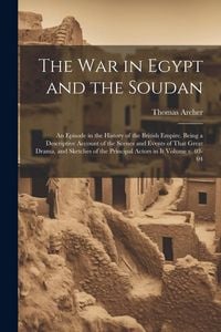 Produktbild: The war in Egypt and the Soudan; an Episode in the History of the British Empire. Being a Descriptive Account of the Scenes and Events of That Great D