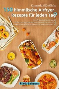 Produktbild: Knusprig Gl&uuml;cklich: 150 himmlische Airfryer-Rezepte f&uuml;r jeden Tag