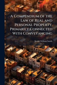 Produktbild: A Compendium of the Law of Real and Personal Property, Primarily Connected With Conveyancing
