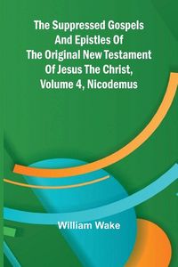 Produktbild: The suppressed Gospels and Epistles of the original New Testament of Jesus the Christ, Volume 4, Nicodemus