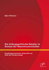 Produktbild: Die bildungspolitische Debatte im Kontext der Neurowissenschaften: Handlungsorientierter Unterricht aus Sicht der Hirnforschung