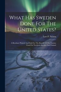 Produktbild: What Has Sweden Done For The United States?: A Brochure Printed And Sold For The Benefit Of The Famine Fund For Northern Sweden And Finland