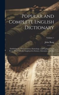 Produktbild: Popular and Complete English Dictionary: Exhibiting the Pronunciation, Etymology, and Explanation of Every Word Usually Employed in Science, Literatur
