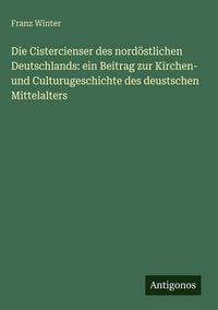 Produktbild: Die Cistercienser des nord&ouml;stlichen Deutschlands: ein Beitrag zur Kirchen- und Culturugeschichte des deustschen Mittelalters