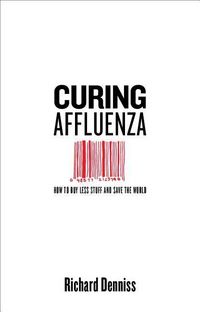 Produktbild: Denniss, R: Curing Affluenza: How to Buy Less Stuff and Save