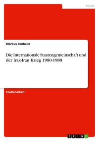 Produktbild: Die Internationale Staatengemeinschaft und der Irak-Iran Krieg 1980-1988