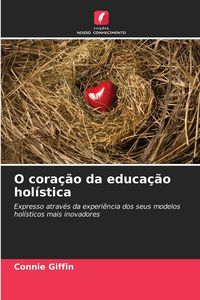 Produktbild: O cora&ccedil;&atilde;o da educa&ccedil;&atilde;o hol&iacute;stica