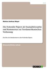 Produktbild: Die Federalist Papers als Staatsphilosophie und Kommentar zur Nordamerikanischen Verfassung