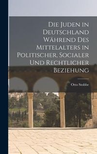 Produktbild: Die Juden in Deutschland W&auml;hrend des Mittelalters in Politischer, Socialer und Rechtlicher Beziehung