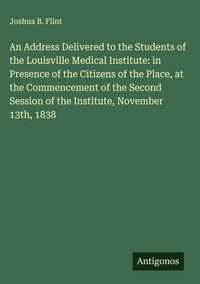 Produktbild: An Address Delivered to the Students of the Louisville Medical Institute: in Presence of the Citizens of the Place, at the Commencement of the Second