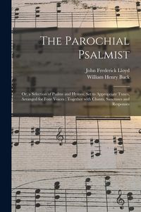 Produktbild: The Parochial Psalmist: or, a Selection of Psalms and Hymns, Set to Appropriate Tunes, Arranged for Four Voices: Together With Chants, Sanctus