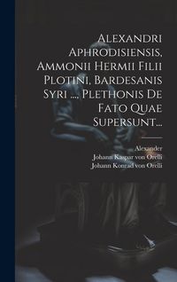 Produktbild: Alexandri Aphrodisiensis, Ammonii Hermii Filii Plotini, Bardesanis Syri ..., Plethonis De Fato Quae Supersunt...