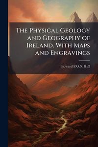 Produktbild: The Physical Geology and Geography of Ireland. With Maps and Engravings