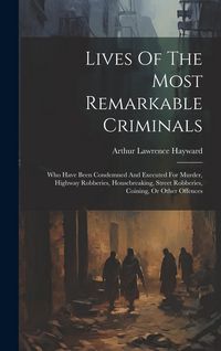 Produktbild: Lives Of The Most Remarkable Criminals: Who Have Been Condemned And Executed For Murder, Highway Robberies, Housebreaking, Street Robberies, Coining,