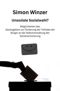 Produktbild: Unsoziale Sozialwahl? M&ouml;glichkeiten des Gesetzgebers zur F&ouml;rderung der Teilhabe der B&uuml;rger an der Selbstverwaltung der Sozialversicherung