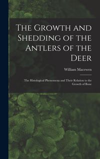 Produktbild: The Growth and Shedding of the Antlers of the Deer; the Histological Phenomena and Their Relation to the Growth of Bone