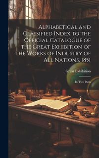 Produktbild: Alphabetical and Classified Index to the Official Catalogue of the Great Exhibition of the Works of Industry of All Nations, 1851