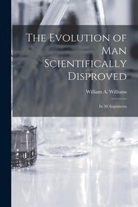 Produktbild: The Evolution of Man Scientifically Disproved: In 50 Arguments