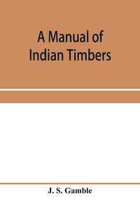 Produktbild: A manual of Indian timbers; an account of the structure, growth, distribution, and qualities of Indian woods