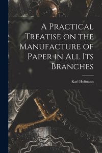 Produktbild: A Practical Treatise on the Manufacture of Paper in all its Branches