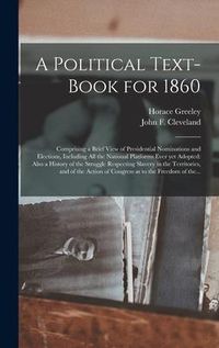 Produktbild: A Political Text-book for 1860: Comprising a Brief View of Presidential Nominations and Elections, Including All the National Platforms Ever yet Adopt