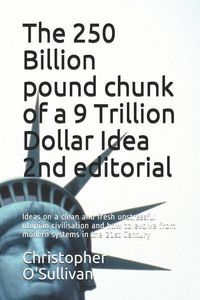 Produktbild: The 250 Billion pound chunk of a 9 Trillion Dollar Idea 2nd editorial: Ideas on a clean and fresh unstressful utopian civilisation and how to evolve f