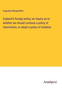 Produktbild: England's foreign policy; an inquiry as to whether we should continue a policy of intervention, or adopt a policy of isolation