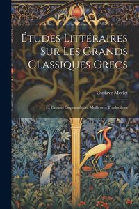 Produktbild: &Eacute;tudes Litt&eacute;raires Sur Les Grands Classiques Grecs: Et Extraits Emprunt&eacute;s Au Meilleures Traductions