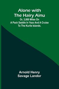 Produktbild: Alone with the Hairy Ainu; or, 3,800 miles on a pack saddle in Yezo and a cruise to the Kurile Islands.