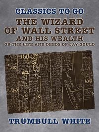 Produktbild: The Wizard of Wall Street and His Wealth Or The Life and Deeds of Jay Gould