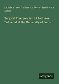 Produktbild: Surgical Emergencies. 12 Lectures Delivered at the University of Leipsic
