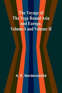 Produktbild: The Voyage of the Vega round Asia and Europe, Volume I and Volume II