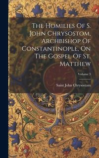 Produktbild: The Homilies Of S. John Chrysostom, Archbishop Of Constantinople, On The Gospel Of St. Matthew; Volume 3